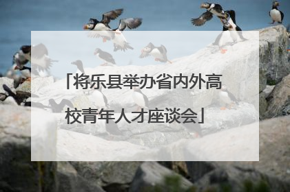 将乐县举办省内外高校青年人才座谈会
