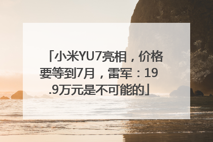 小米YU7亮相，价格要等到7月，雷军：19.9万元是不可能的