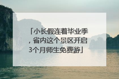 小长假连着毕业季，省内这个景区开启3个月师生免费游