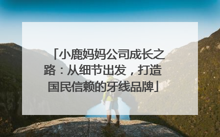 小鹿妈妈公司成长之路：从细节出发，打造国民信赖的牙线品牌