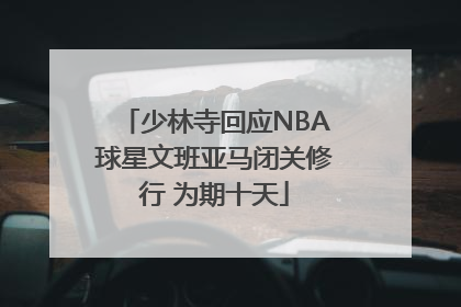 少林寺回应NBA球星文班亚马闭关修行 为期十天