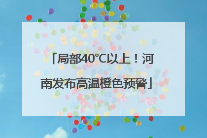 局部40℃以上！河南发布高温橙色预警