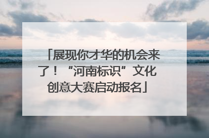展现你才华的机会来了！“河南标识”文化创意大赛启动报名