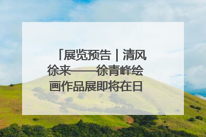 展览预告｜清风徐来——徐青峰绘画作品展即将在日照市美术馆开展