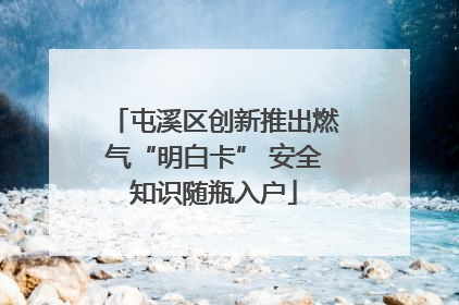 屯溪区创新推出燃气“明白卡” 安全知识随瓶入户