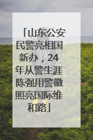山东公安民警亮相国新办，24年从警生涯陈强用警徽照亮国际维和路