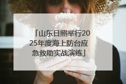 山东日照举行2025年度海上防台应急救助实战演练