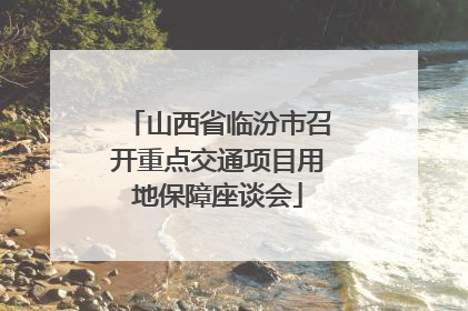 山西省临汾市召开重点交通项目用地保障座谈会