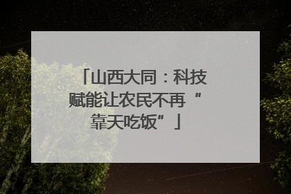 山西大同：科技赋能让农民不再“靠天吃饭”