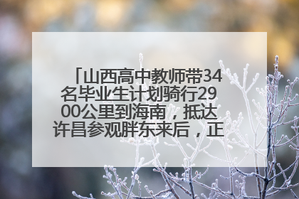山西高中教师带34名毕业生计划骑行2900公里到海南，抵达许昌参观胖东来后，正式开启骑行之旅