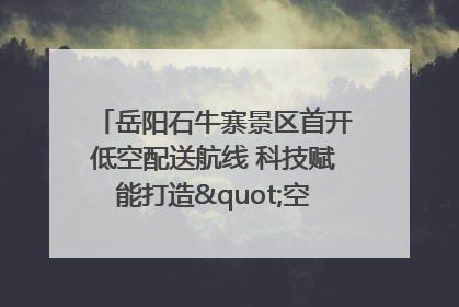 岳阳石牛寨景区首开低空配送航线 科技赋能打造"空中便利店"
