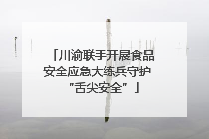 川渝联手开展食品安全应急大练兵守护“舌尖安全”