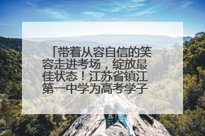 带着从容自信的笑容走进考场，绽放最佳状态！江苏省镇江第一中学为高考学子送上专属祝福