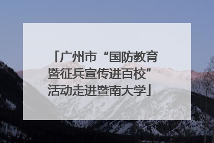 广州市“国防教育暨征兵宣传进百校”活动走进暨南大学