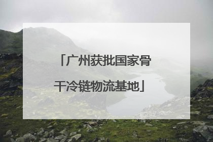 广州获批国家骨干冷链物流基地