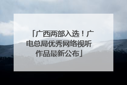 广西两部入选！广电总局优秀网络视听作品最新公布