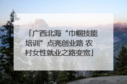 广西北海“巾帼技能培训”点亮创业路 农村女性就业之路变宽