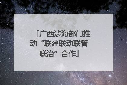 广西涉海部门推动“联建联动联管联治”合作