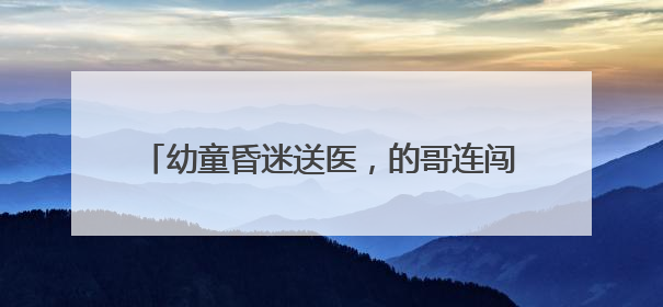 幼童昏迷送医，的哥连闯两红灯抢出“生命通道”