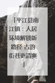 平江县南江镇：人居环境解锁新路径 古韵街巷更清爽