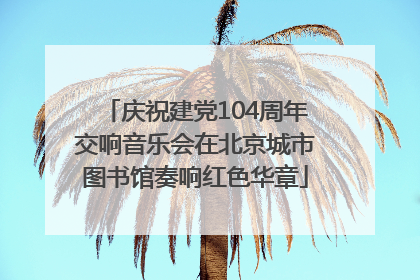 庆祝建党104周年交响音乐会在北京城市图书馆奏响红色华章