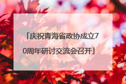 庆祝青海省政协成立70周年研讨交流会召开