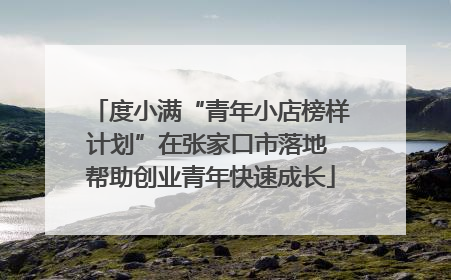 度小满“青年小店榜样计划”在张家口市落地 帮助创业青年快速成长