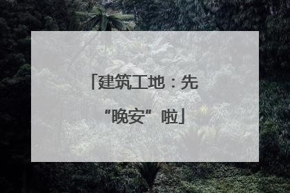 建筑工地：先“晚安”啦
