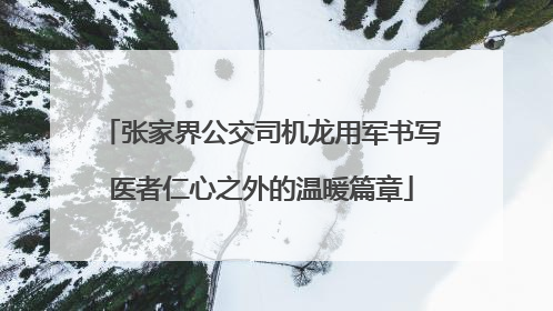 张家界公交司机龙用军书写医者仁心之外的温暖篇章
