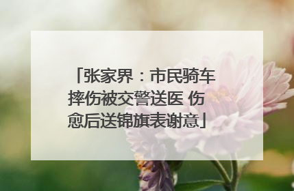 张家界：市民骑车摔伤被交警送医 伤愈后送锦旗表谢意
