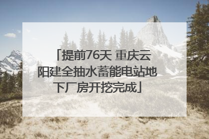 提前76天 重庆云阳建全抽水蓄能电站地下厂房开挖完成