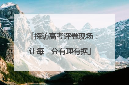 探访高考评卷现场：让每一分有理有据