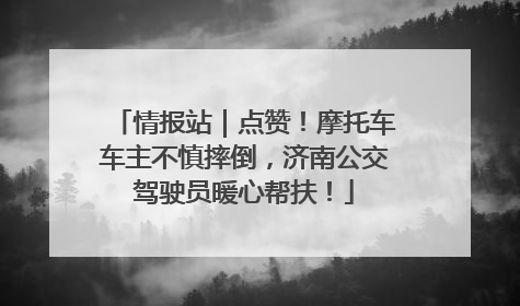 情报站｜点赞！摩托车车主不慎摔倒，济南公交驾驶员暖心帮扶！