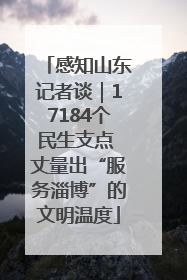感知山东记者谈｜17184个民生支点 丈量出“服务淄博”的文明温度