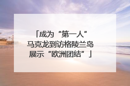 成为“第一人” 马克龙到访格陵兰岛展示“欧洲团结”