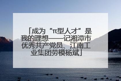成为“π型人才”是我的理想——记湘潭市优秀共产党员、江南工业集团劳模杨斌