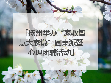 扬州举办“家教智慧大家说”圆桌派暨心理团辅活动