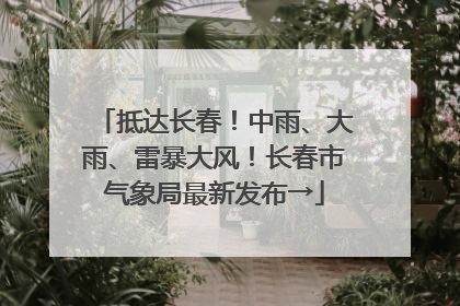 抵达长春！中雨、大雨、雷暴大风！长春市气象局最新发布→