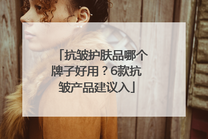 抗皱护肤品哪个牌子好用？6款抗皱产品建议入