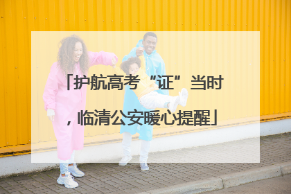 护航高考“证”当时，临清公安暖心提醒