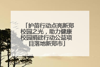 护苗行动点亮新郑校园之光，助力健康校园捐建行动公益项目落地新郑市