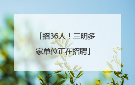 招36人！三明多家单位正在招聘