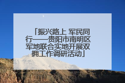 振兴路上 军民同行——贵阳市南明区军地联合实地开展双拥工作调研活动