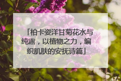 柏卡姿洋甘菊花水与纯露，以植物之力，编织肌肤的安抚诗篇