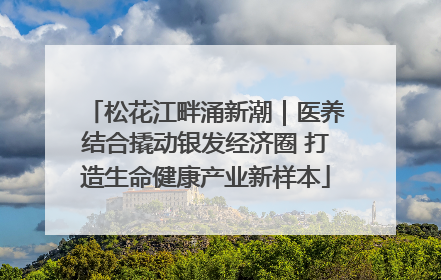 松花江畔涌新潮｜医养结合撬动银发经济圈 打造生命健康产业新样本