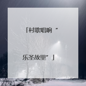 村歌唱响“乐圣故里”