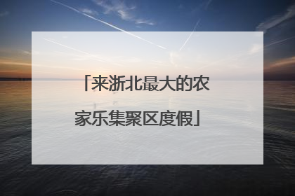 来浙北最大的农家乐集聚区度假