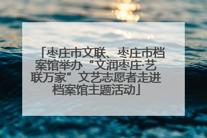 枣庄市文联、枣庄市档案馆举办“文润枣庄·艺联万家”文艺志愿者走进档案馆主题活动