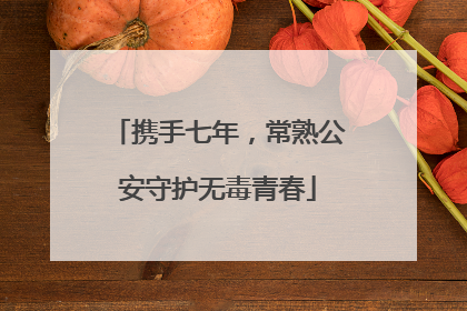 携手七年，常熟公安守护无毒青春