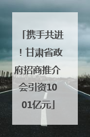 携手共进！甘肃省政府招商推介会引资1001亿元